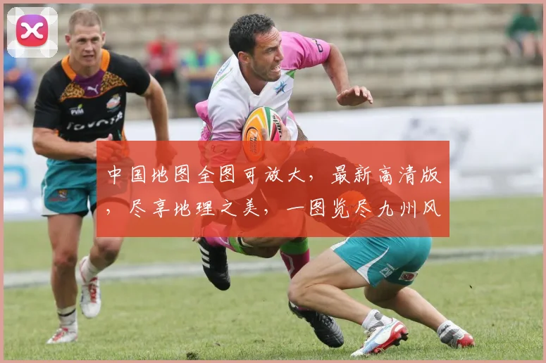 中国地图全图可放大，最新高清版，尽享地理之美，一图览尽九州风貌，不容错过