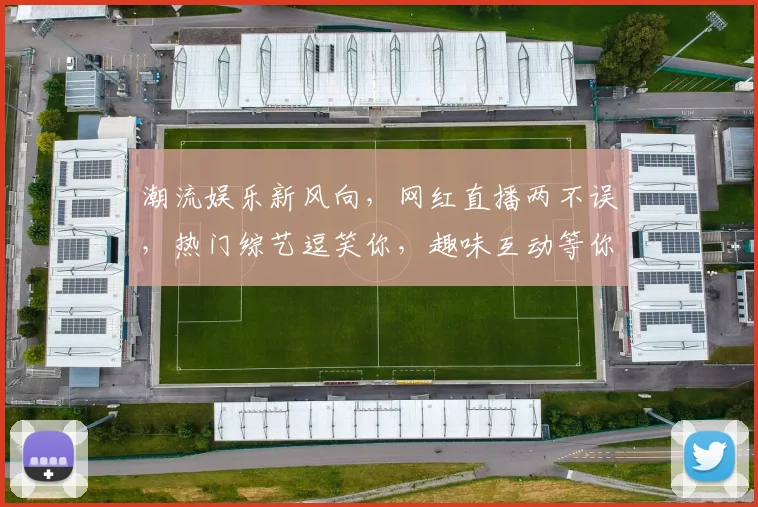 潮流娱乐新风向，网红直播两不误，热门综艺逗笑你，趣味互动等你来
