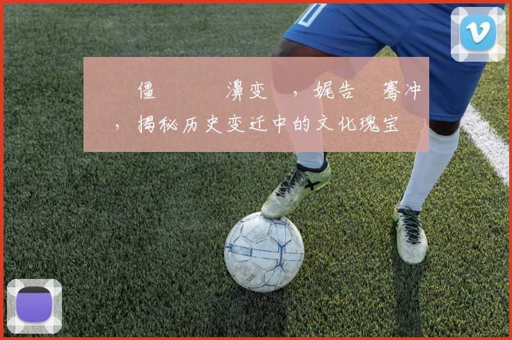 閫佸僵閲戠殑濞变箰，娓告垙骞冲彴，揭秘历史变迁中的文化瑰宝