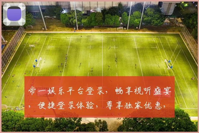 帝一娱乐平台登录，畅享视听盛宴，便捷登录体验，尊享独家优惠，快来加入我们