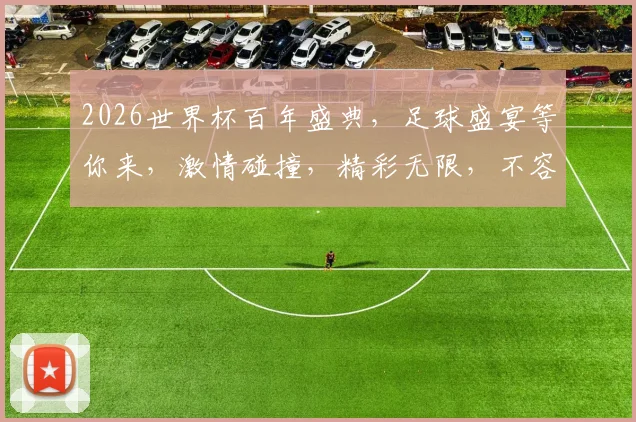 2026世界杯百年盛典，足球盛宴等你来，激情碰撞，精彩无限，不容错过