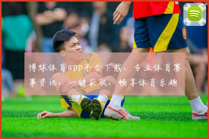 博球体育app平台下载，专业体育赛事资讯，一键获取，畅享体育乐趣，体验不同