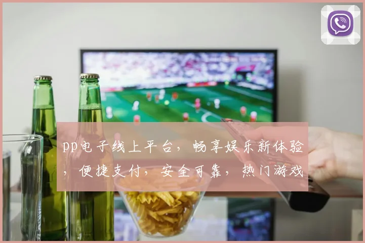 pp电子线上平台，畅享娱乐新体验，便捷支付，安全可靠，热门游戏，一网打尽，快来加入