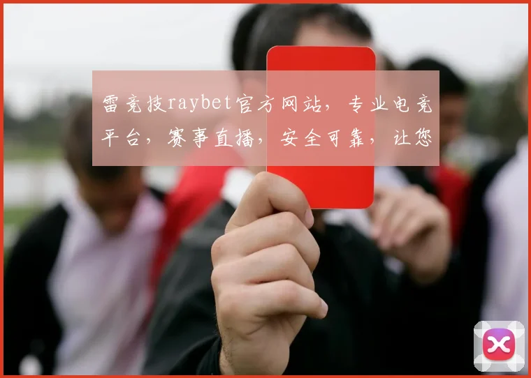 雷竞技raybet官方网站，专业电竞平台，赛事直播，安全可靠，让您畅享电竞乐趣，尽在雷竞技